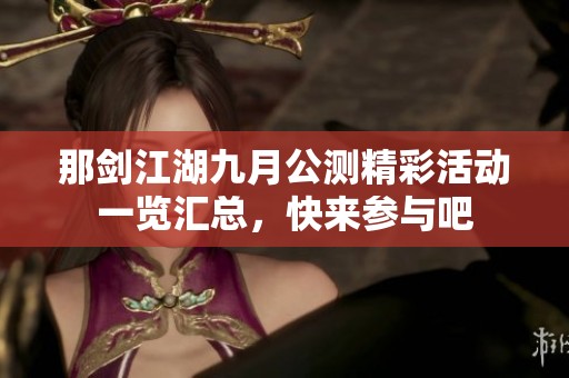 那剑江湖九月公测精彩活动一览汇总，快来参与吧