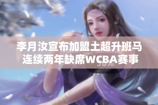 李月汝宣布加盟土超升班马 连续两年缺席WCBA赛事