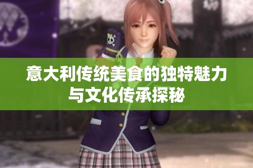 意大利传统美食的独特魅力与文化传承探秘