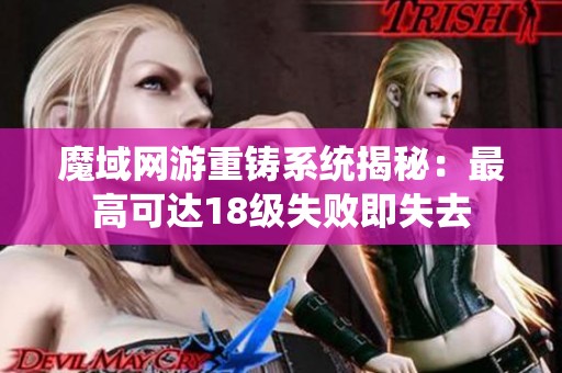 魔域网游重铸系统揭秘：最高可达18级失败即失去