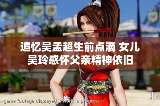 追忆吴孟超生前点滴 女儿吴玲感怀父亲精神依旧