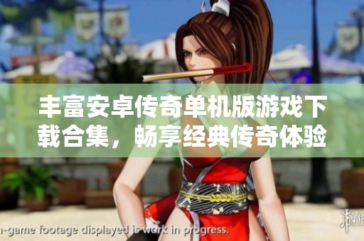 丰富安卓传奇单机版游戏下载合集，畅享经典传奇体验