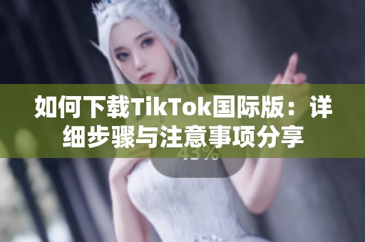 如何下载TikTok国际版：详细步骤与注意事项分享