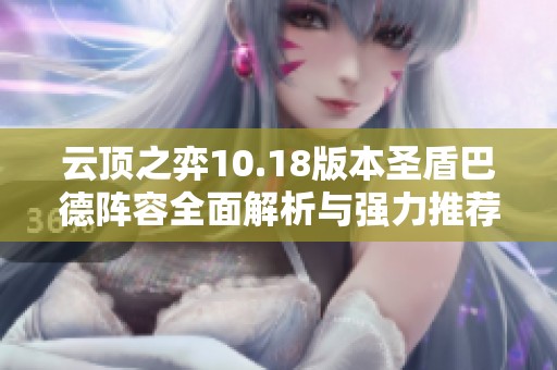 云顶之弈10.18版本圣盾巴德阵容全面解析与强力推荐