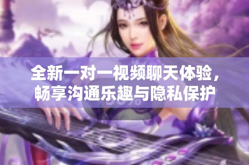 全新一对一视频聊天体验，畅享沟通乐趣与隐私保护