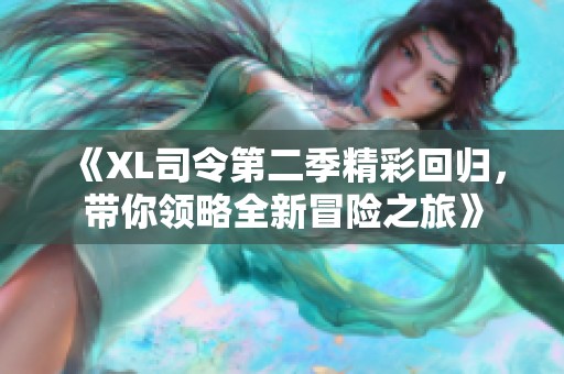 《XL司令第二季精彩回归，带你领略全新冒险之旅》