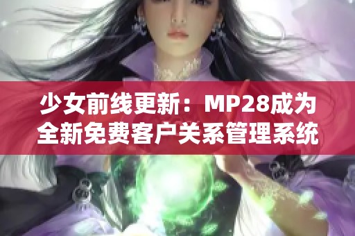 少女前线更新：MP28成为全新免费客户关系管理系统