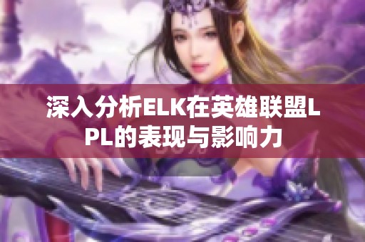 深入分析ELK在英雄联盟LPL的表现与影响力