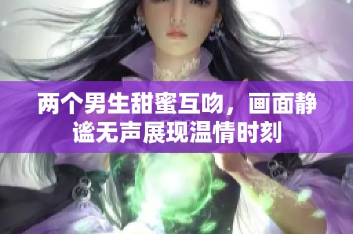 两个男生甜蜜互吻，画面静谧无声展现温情时刻