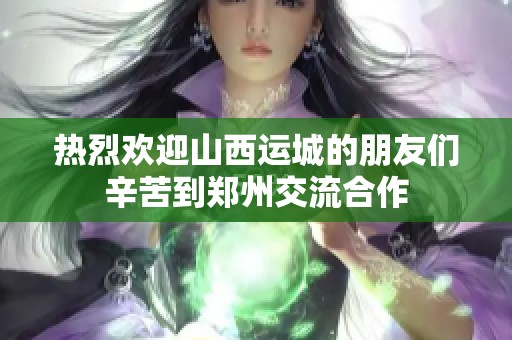 热烈欢迎山西运城的朋友们辛苦到郑州交流合作