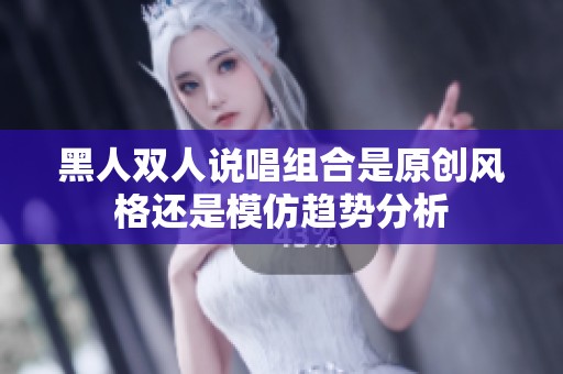 黑人双人说唱组合是原创风格还是模仿趋势分析