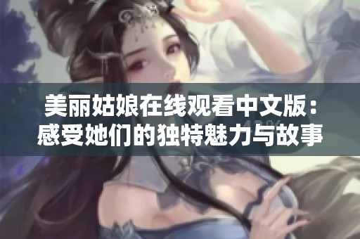 美丽姑娘在线观看中文版：感受她们的独特魅力与故事