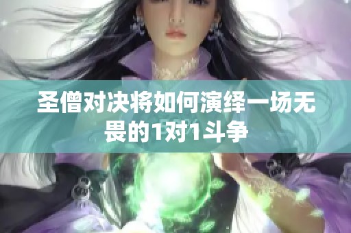 圣僧对决将如何演绎一场无畏的1对1斗争