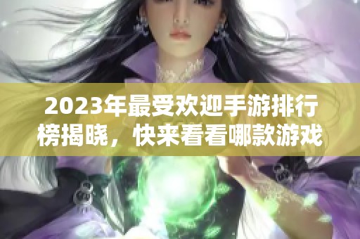 2023年最受欢迎手游排行榜揭晓，快来看看哪款游戏脱颖而出！