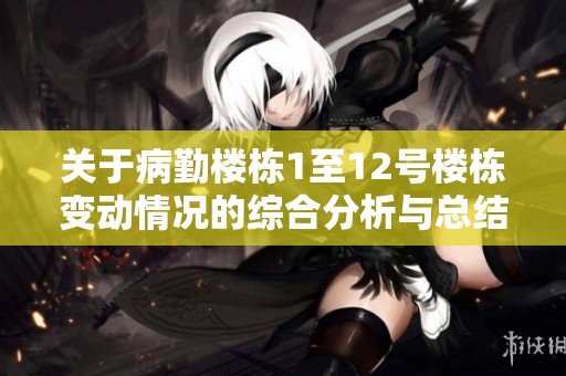 关于病勤楼栋1至12号楼栋变动情况的综合分析与总结