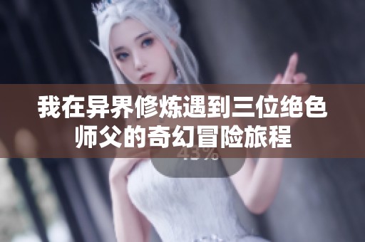 我在异界修炼遇到三位绝色师父的奇幻冒险旅程