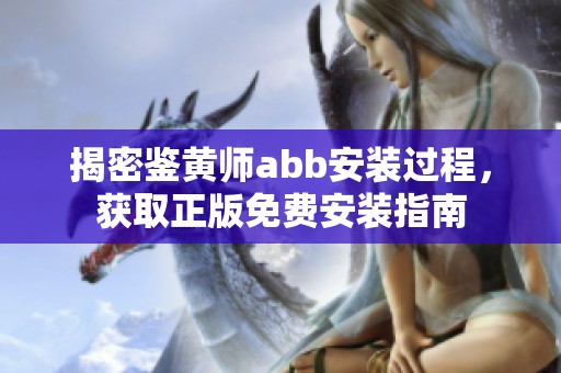 揭密鉴黄师abb安装过程，获取正版免费安装指南