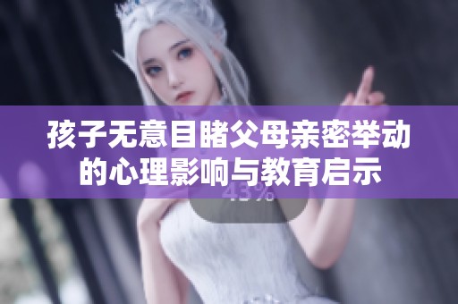 孩子无意目睹父母亲密举动的心理影响与教育启示