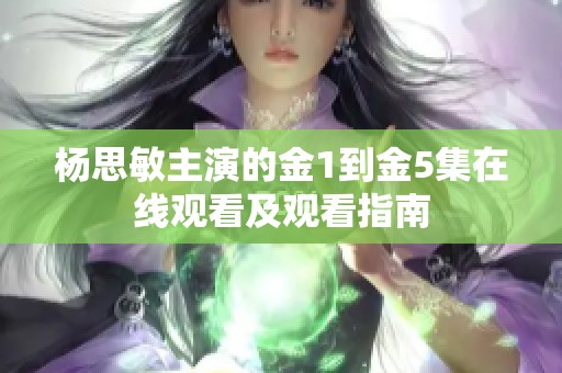 杨思敏主演的金1到金5集在线观看及观看指南