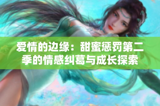 爱情的边缘：甜蜜惩罚第二季的情感纠葛与成长探索