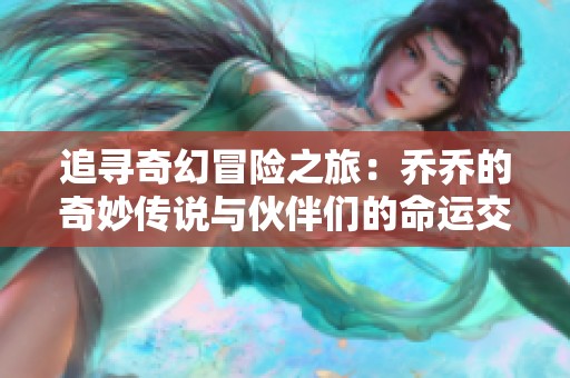 追寻奇幻冒险之旅：乔乔的奇妙传说与伙伴们的命运交织