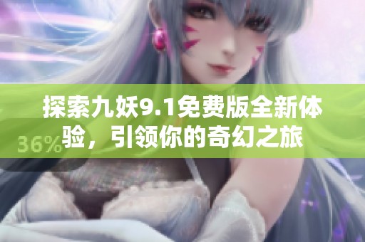 探索九妖9.1免费版全新体验，引领你的奇幻之旅