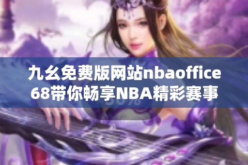 九幺免费版网站nbaoffice68带你畅享NBA精彩赛事与分析