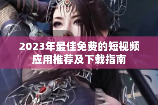 2023年最佳免费的短视频应用推荐及下载指南