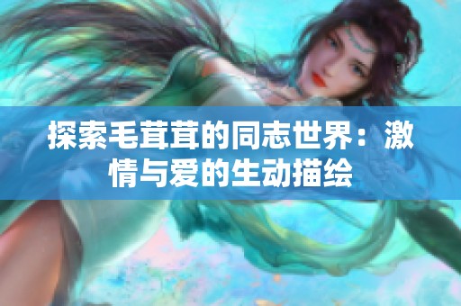 探索毛茸茸的同志世界：激情与爱的生动描绘