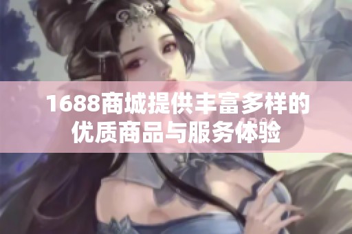 1688商城提供丰富多样的优质商品与服务体验