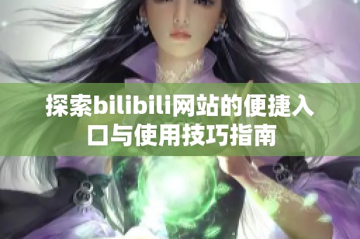 探索bilibili网站的便捷入口与使用技巧指南