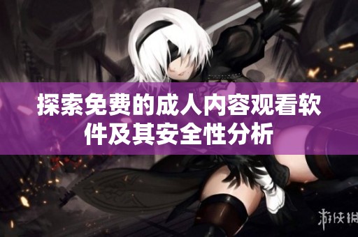 探索免费的成人内容观看软件及其安全性分析