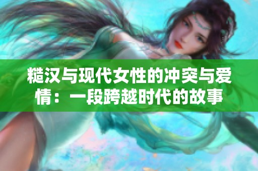 糙汉与现代女性的冲突与爱情：一段跨越时代的故事