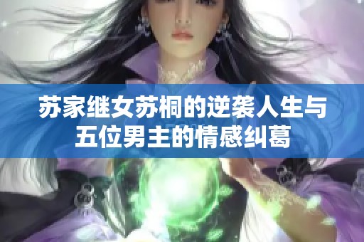 苏家继女苏桐的逆袭人生与五位男主的情感纠葛