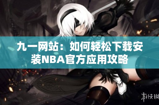 九一网站：如何轻松下载安装NBA官方应用攻略