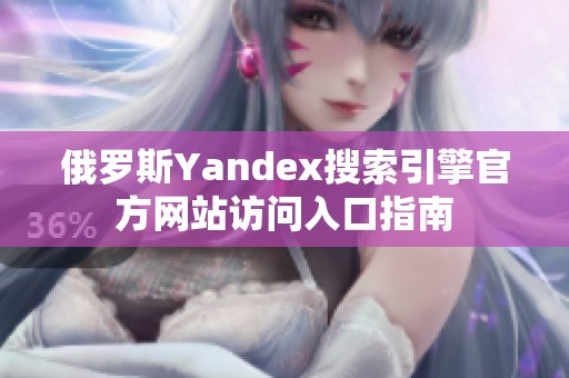 俄罗斯Yandex搜索引擎官方网站访问入口指南