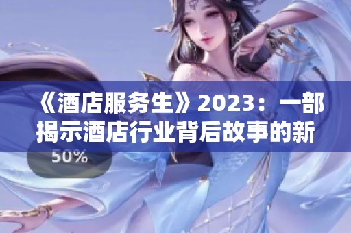 《酒店服务生》2023：一部揭示酒店行业背后故事的新作