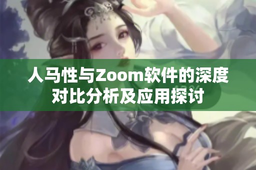 人马性与Zoom软件的深度对比分析及应用探讨