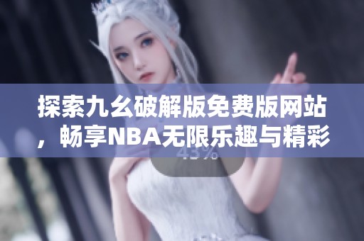 探索九幺破解版免费版网站，畅享NBA无限乐趣与精彩赛事