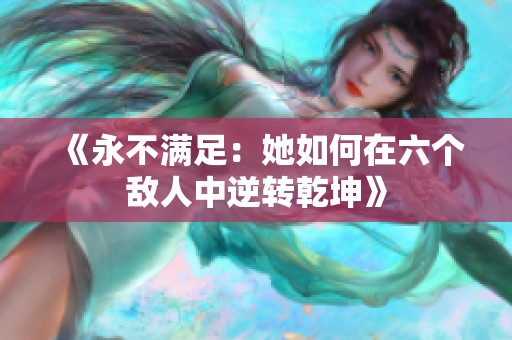 《永不满足：她如何在六个敌人中逆转乾坤》