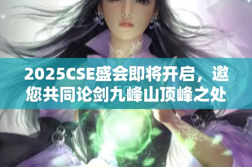 2025CSE盛会即将开启，邀您共同论剑九峰山顶峰之处