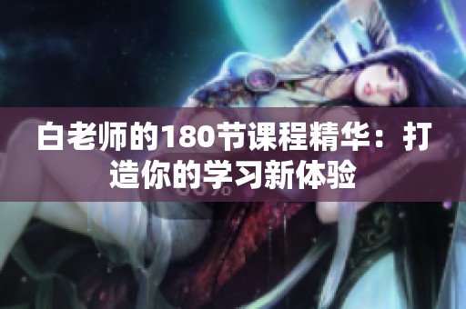 白老师的180节课程精华：打造你的学习新体验