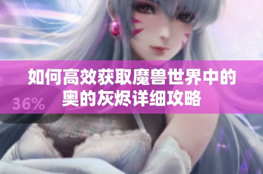 如何高效获取魔兽世界中的奥的灰烬详细攻略