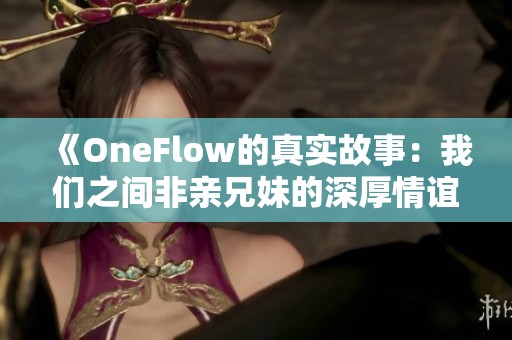 《OneFlow的真实故事：我们之间非亲兄妹的深厚情谊》