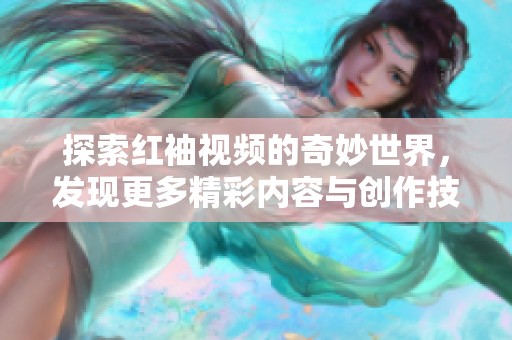 探索红袖视频的奇妙世界，发现更多精彩内容与创作技巧