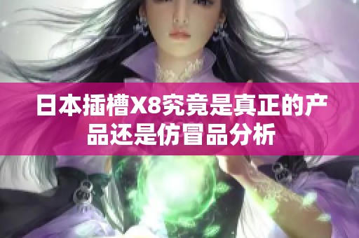 日本插槽X8究竟是真正的产品还是仿冒品分析