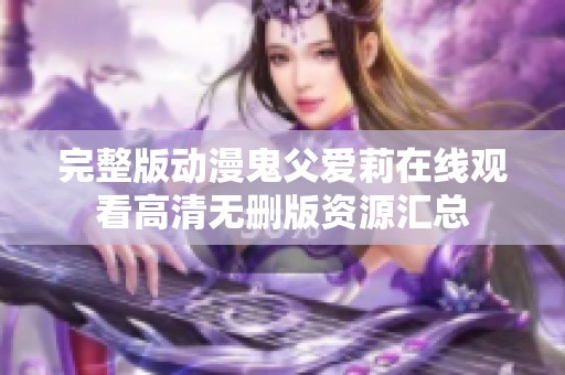 完整版动漫鬼父爱莉在线观看高清无删版资源汇总