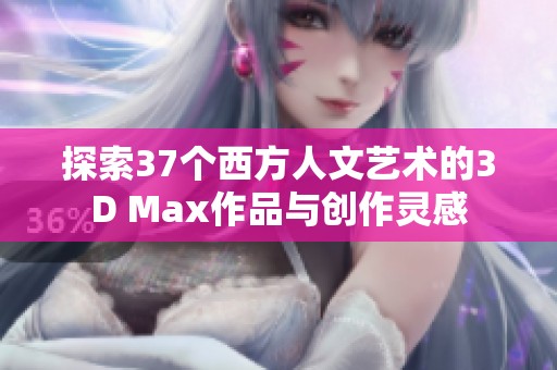 探索37个西方人文艺术的3D Max作品与创作灵感