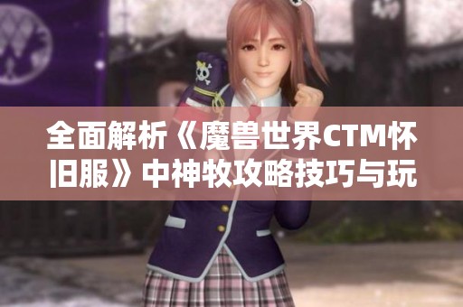 全面解析《魔兽世界CTM怀旧服》中神牧攻略技巧与玩法心得