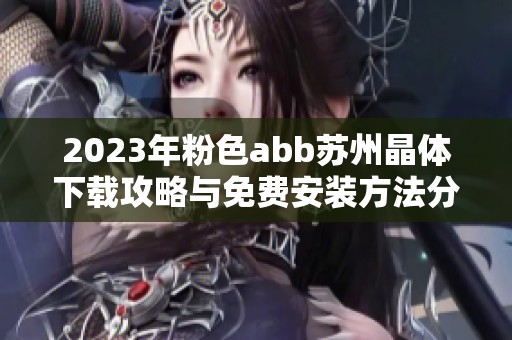 2023年粉色abb苏州晶体下载攻略与免费安装方法分享